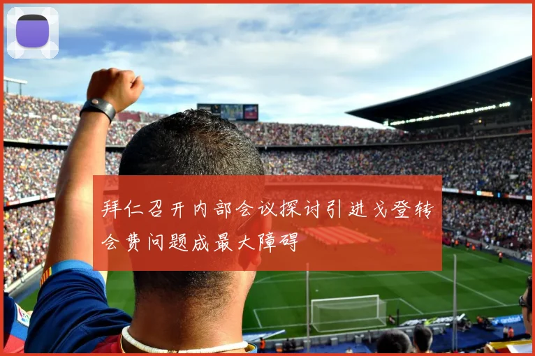拜仁召开内部会议探讨引进戈登转会费问题成最大障碍