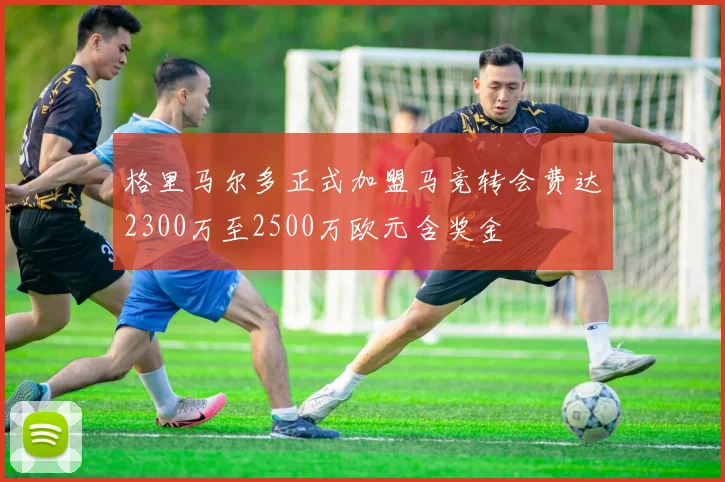 格里马尔多正式加盟马竞转会费达2300万至2500万欧元含奖金