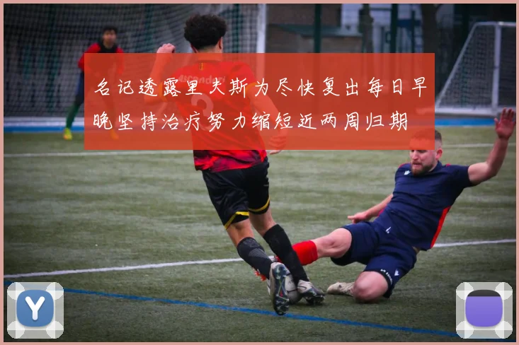 名记透露里夫斯为尽快复出每日早晚坚持治疗努力缩短近两周归期