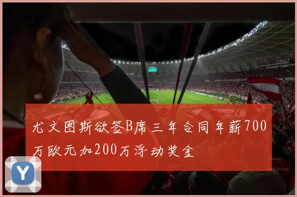 尤文图斯欲签B席三年合同年薪700万欧元加200万浮动奖金