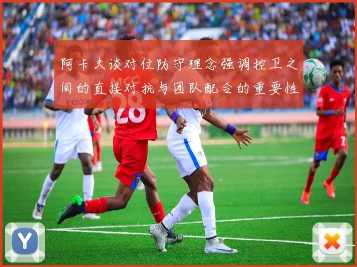 阿卡夫谈对位防守理念强调控卫之间的直接对抗与团队配合的重要性