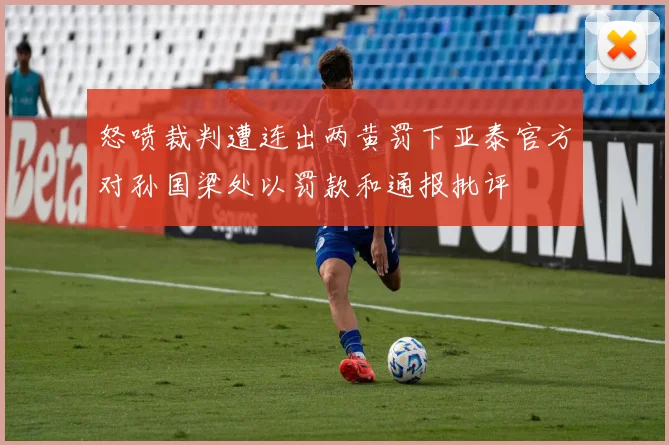 怒喷裁判遭连出两黄罚下亚泰官方对孙国梁处以罚款和通报批评