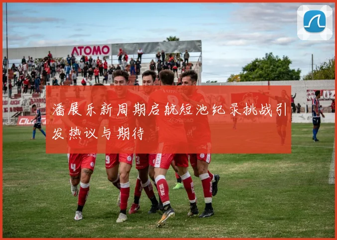 潘展乐新周期启航短池纪录挑战引发热议与期待