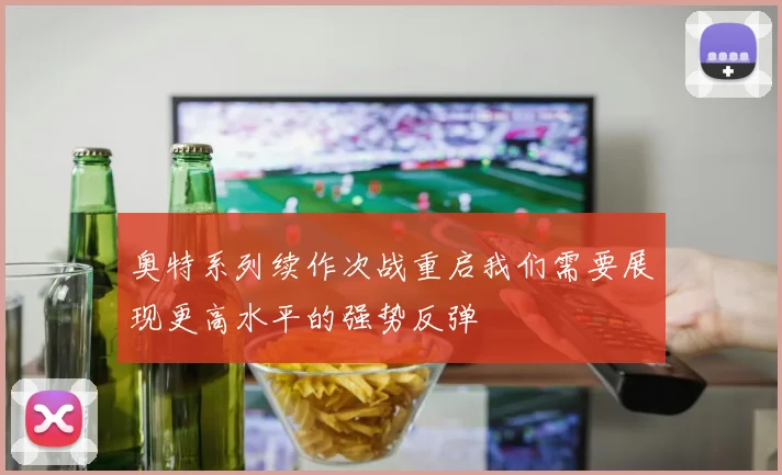 奥特系列续作次战重启我们需要展现更高水平的强势反弹