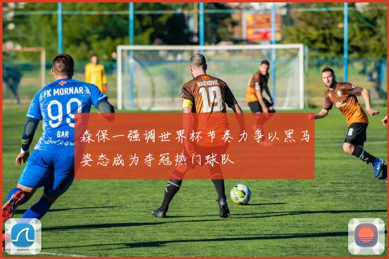 森保一强调世界杯节奏力争以黑马姿态成为夺冠热门球队